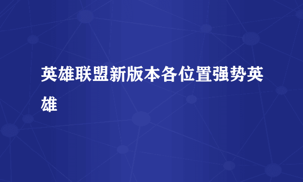 英雄联盟新版本各位置强势英雄
