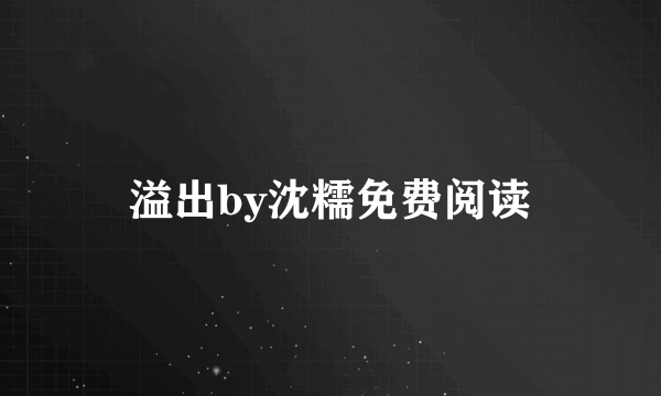 溢出by沈糯免费阅读