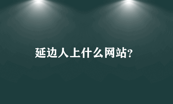 延边人上什么网站？