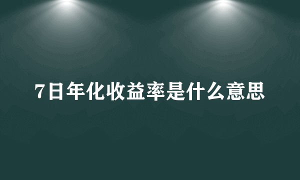 7日年化收益率是什么意思