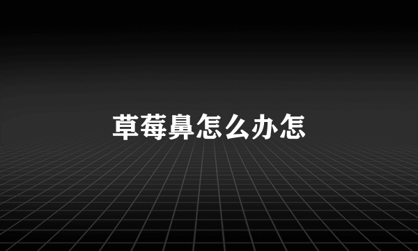 草莓鼻怎么办怎