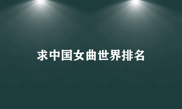 求中国女曲世界排名