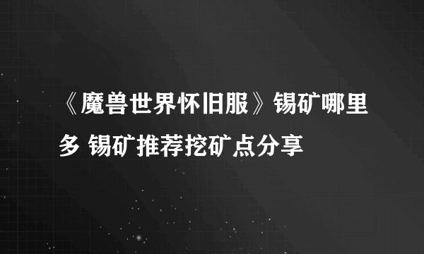 《魔兽世界怀旧服》锡矿哪里多 锡矿推荐挖矿点分享