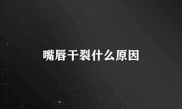 嘴唇干裂什么原因