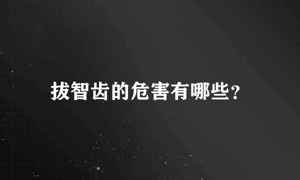 拔智齿的危害有哪些？