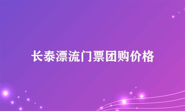 长泰漂流门票团购价格