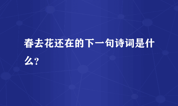 春去花还在的下一句诗词是什么？