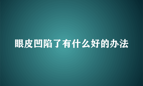 眼皮凹陷了有什么好的办法