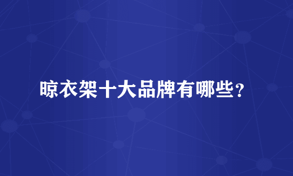 晾衣架十大品牌有哪些？