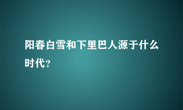 阳春白雪和下里巴人源于什么时代？