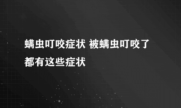螨虫叮咬症状 被螨虫叮咬了都有这些症状