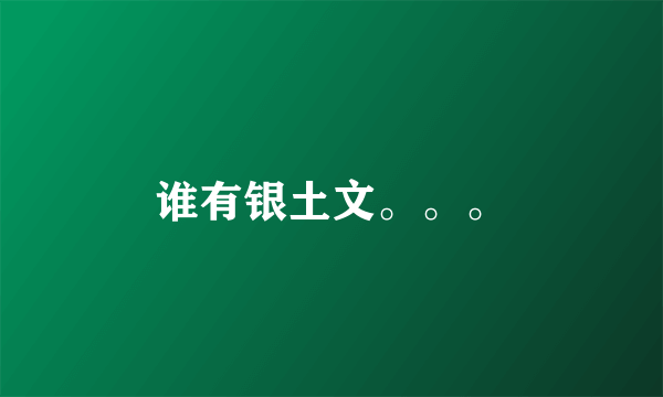 谁有银土文。。。