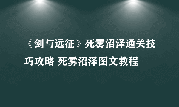 《剑与远征》死雾沼泽通关技巧攻略 死雾沼泽图文教程