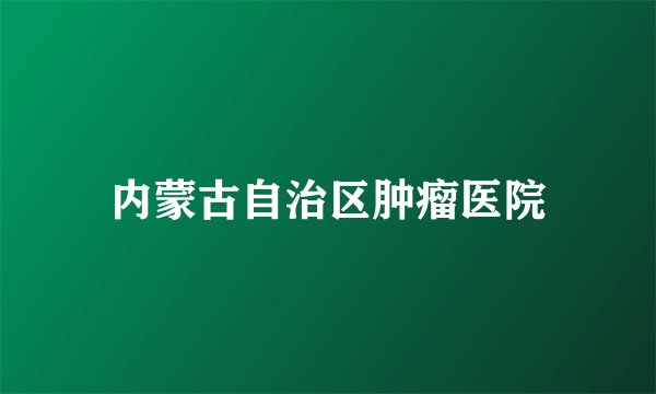 内蒙古自治区肿瘤医院