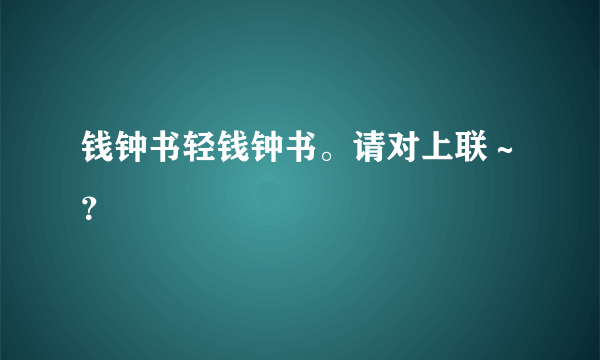 钱钟书轻钱钟书。请对上联～？