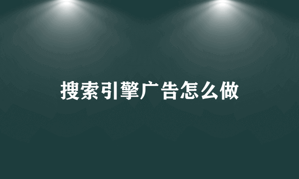 搜索引擎广告怎么做