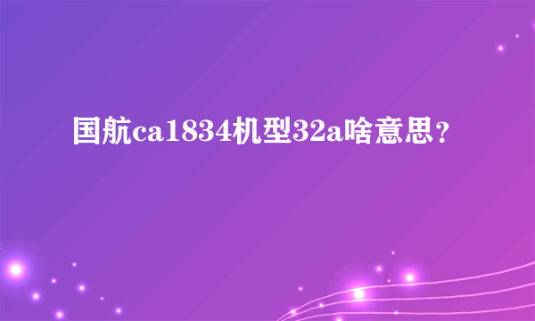 国航ca1834机型32a啥意思？