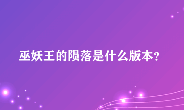 巫妖王的陨落是什么版本？