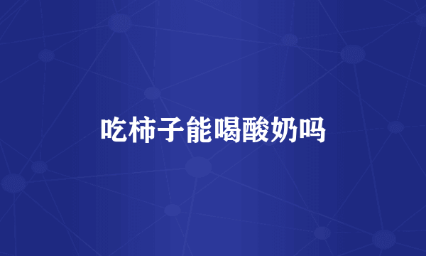 吃柿子能喝酸奶吗