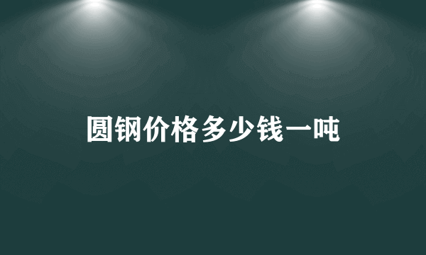 圆钢价格多少钱一吨