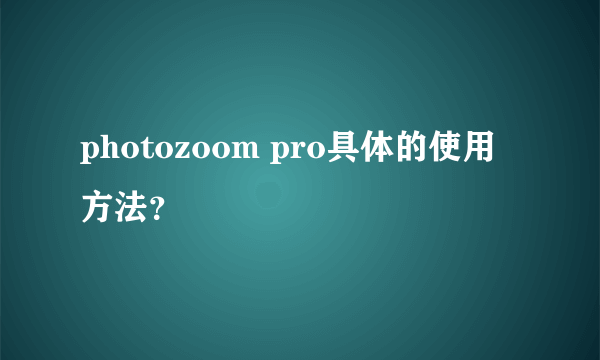 photozoom pro具体的使用方法？