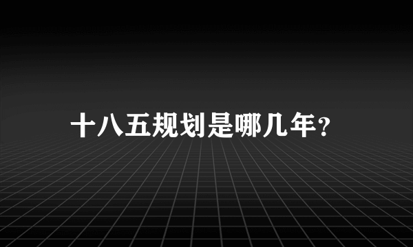十八五规划是哪几年？