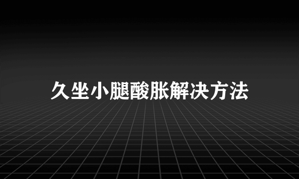 久坐小腿酸胀解决方法