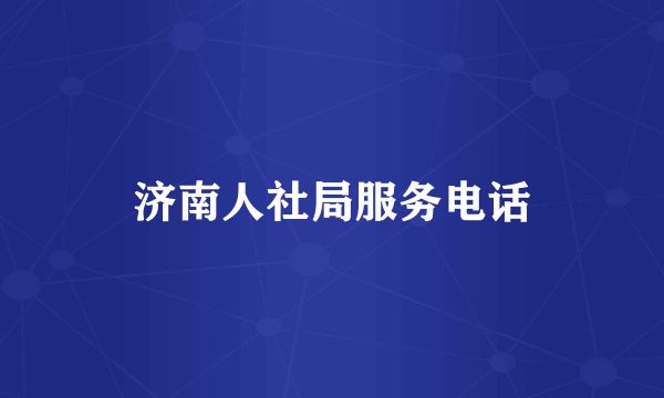 济南人社局服务电话