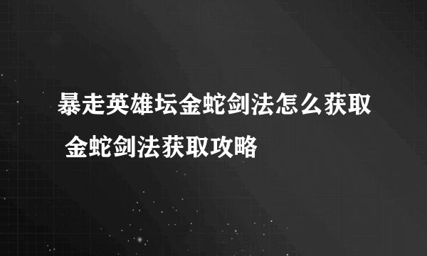 暴走英雄坛金蛇剑法怎么获取 金蛇剑法获取攻略