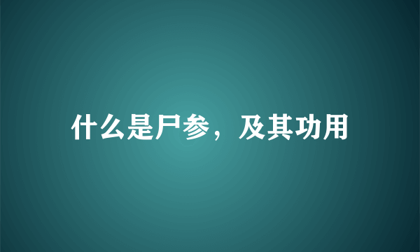 什么是尸参，及其功用
