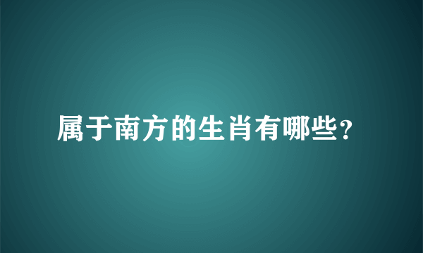 属于南方的生肖有哪些？