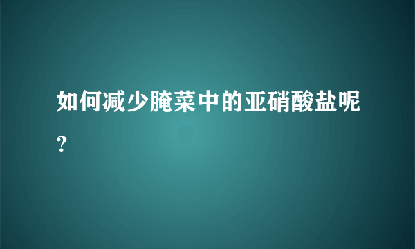 如何减少腌菜中的亚硝酸盐呢？