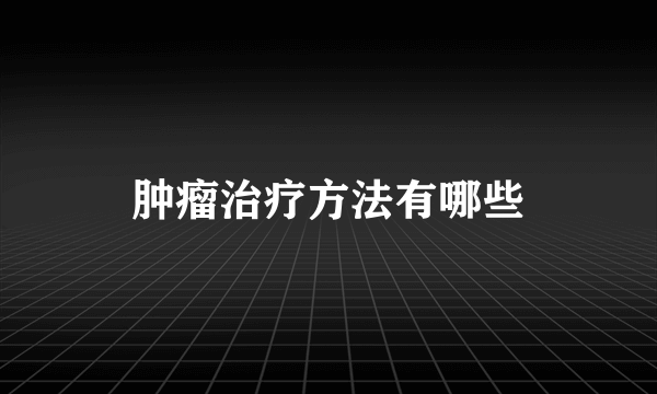 肿瘤治疗方法有哪些