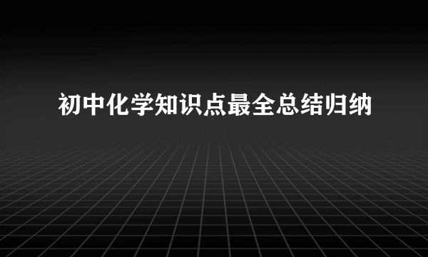 初中化学知识点最全总结归纳