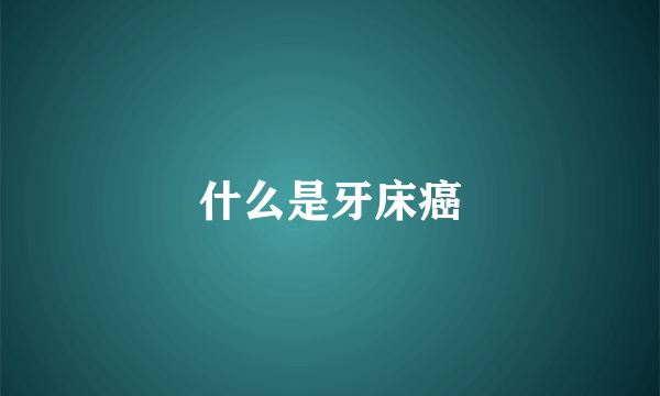 什么是牙床癌