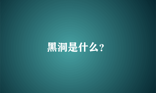 黑洞是什么？