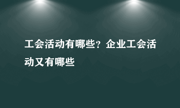 工会活动有哪些？企业工会活动又有哪些