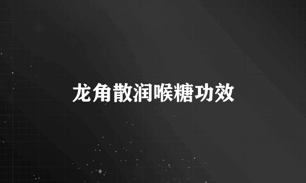 龙角散润喉糖功效