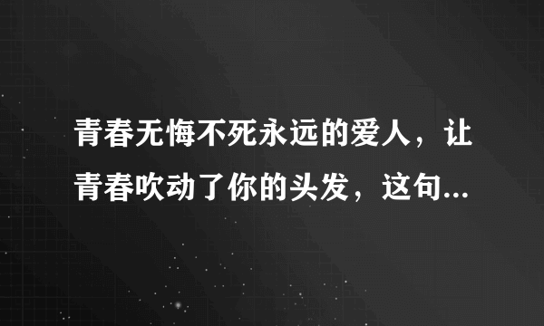 青春无悔不死永远的爱人，让青春吹动了你的头发，这句话出字哪首歌？