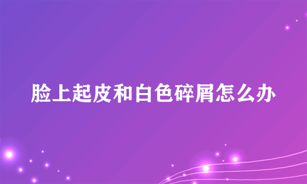 脸上起皮和白色碎屑怎么办