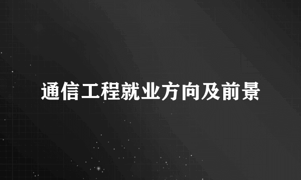 通信工程就业方向及前景