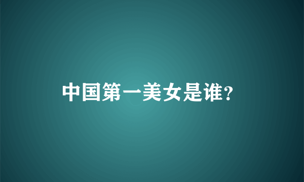 中国第一美女是谁？