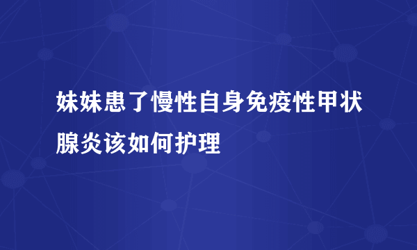 妹妹患了慢性自身免疫性甲状腺炎该如何护理