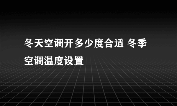 冬天空调开多少度合适 冬季空调温度设置