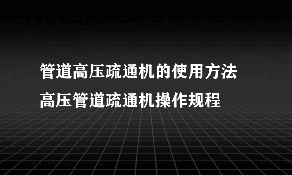 管道高压疏通机的使用方法 高压管道疏通机操作规程