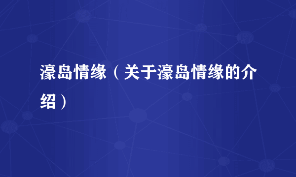 濠岛情缘（关于濠岛情缘的介绍）