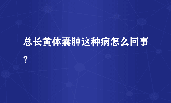 总长黄体囊肿这种病怎么回事？