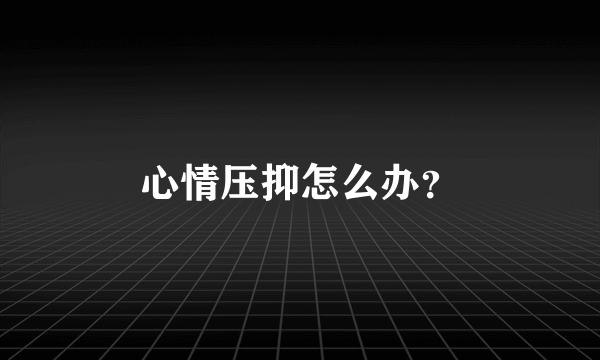 心情压抑怎么办？