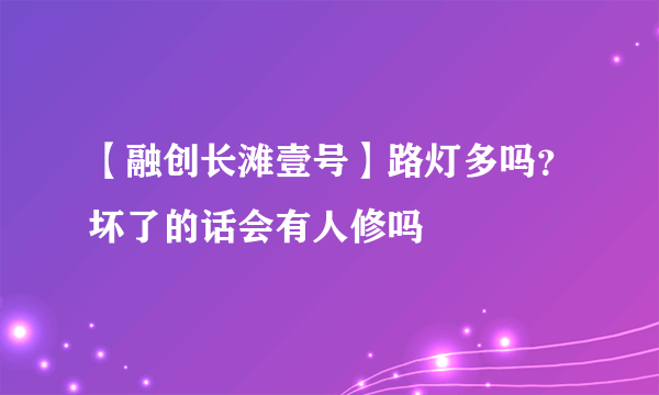 【融创长滩壹号】路灯多吗？坏了的话会有人修吗