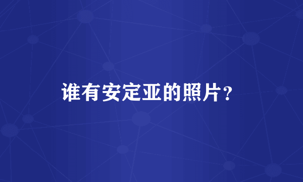 谁有安定亚的照片？